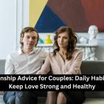 Relationship Advice for Couples: Daily Habits That Keep Love Strong and Healthy