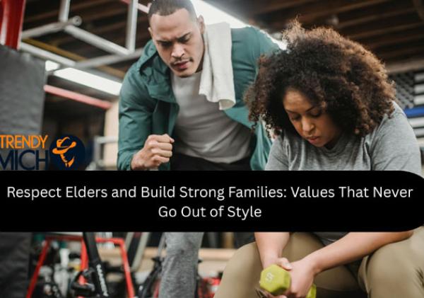 Respect Elders and Build Strong Families: Values That Never Go Out of Style