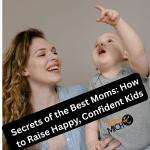 Secrets of the Best Moms: How to Raise Happy, Confident Kids